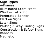 Sign Types A-Frames Illuminated Store Front Window Lettering Perforated Banner Election Signs Lawn Signs Parking & Way Finding Signs Construction & Safety Signs Banners Magnetic