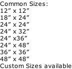 Common Sizes: 12” x 12” 18” x 24” 24” x 24” 24” x 32” 24” x36” 24” x 48” 36” x 36” 48” x 48” Custom Sizes available