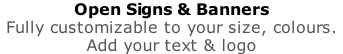 Open Signs & Banners Fully customizable to your size, colours.   Add your text & logo