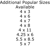 Additional Popular Sizes Available 4 x 3 4 x 6 4 x 7 4 x 8 4 x 11 4.25 x 6 5.5 x 8.5 5 x 7