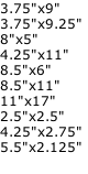 3.75"x9" 3.75"x9.25"	 8"x5"	 4.25"x11"	 8.5"x6"	 8.5"x11" 11"x17"	 2.5"x2.5"	 4.25"x2.75"	 5.5"x2.125"