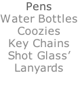 Pens Water Bottles Coozies Key Chains Shot Glass’ Lanyards